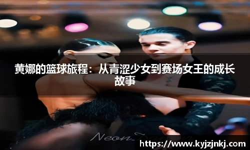 黄娜的篮球旅程：从青涩少女到赛场女王的成长故事