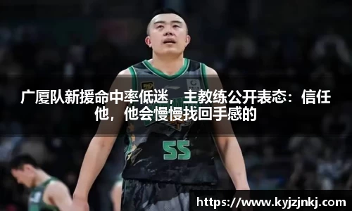 广厦队新援命中率低迷，主教练公开表态：信任他，他会慢慢找回手感的