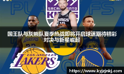 国王队与灰熊队夏季热战即将开启球迷期待精彩对决与新星崛起