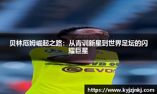 贝林厄姆崛起之路：从青训新星到世界足坛的闪耀巨星