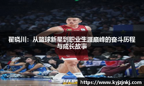 翟晓川：从篮球新星到职业生涯巅峰的奋斗历程与成长故事
