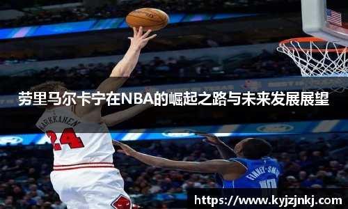 劳里马尔卡宁在NBA的崛起之路与未来发展展望