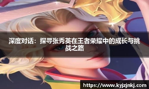 深度对话：探寻张秀英在王者荣耀中的成长与挑战之路