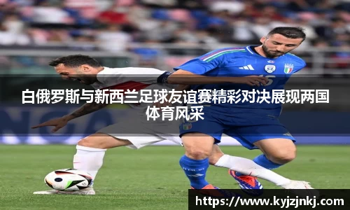 白俄罗斯与新西兰足球友谊赛精彩对决展现两国体育风采
